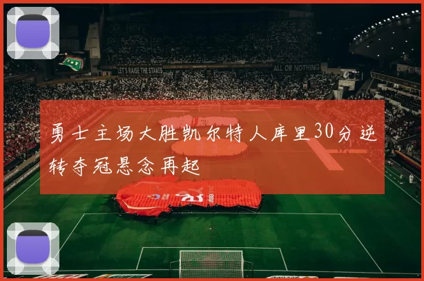 勇士主场大胜凯尔特人库里30分逆转夺冠悬念再起