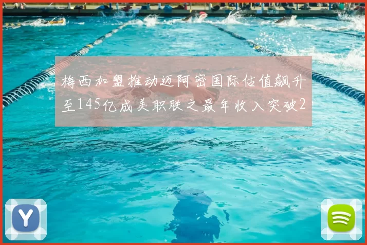 梅西加盟推动迈阿密国际估值飙升至145亿成美职联之最年收入突破2亿美元