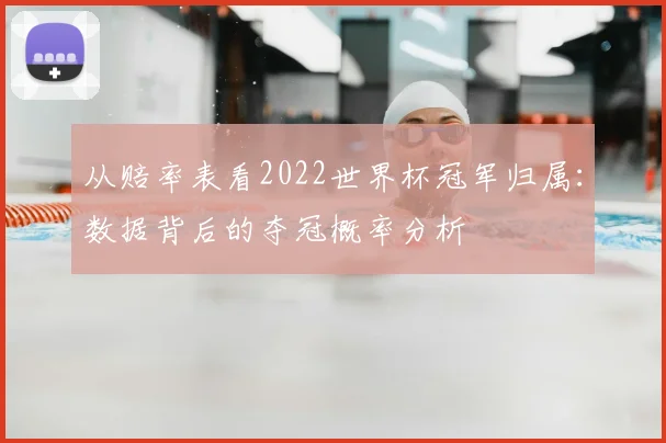 从赔率表看2022世界杯冠军归属:数据背后的夺冠概率分析