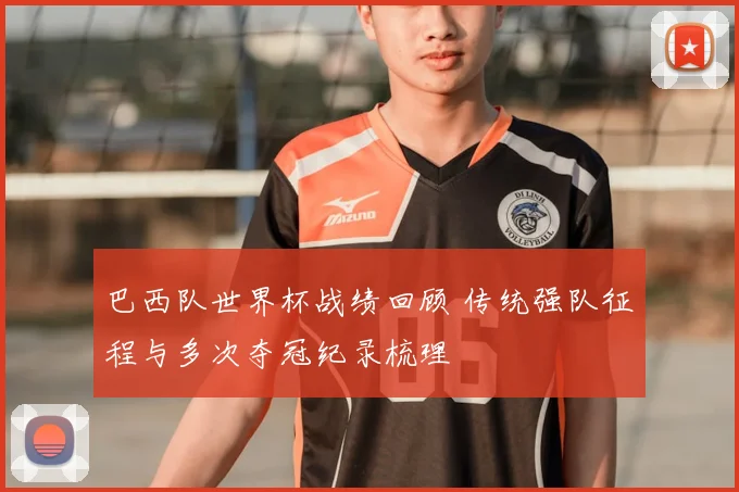 巴西队世界杯战绩回顾 传统强队征程与多次夺冠纪录梳理