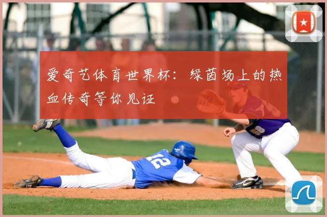 爱奇艺体育世界杯：绿茵场上的热血传奇等你见证