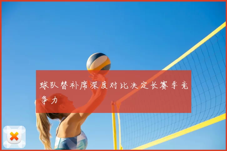 球队替补席深度对比决定长赛季竞争力