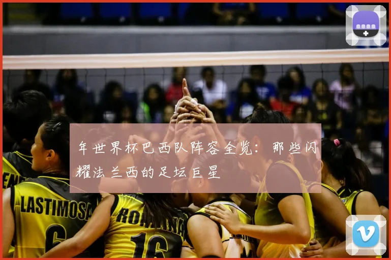 年世界杯巴西队阵容全览:那些闪耀法兰西的足坛巨星