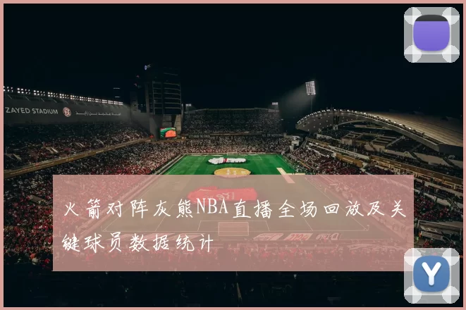 火箭对阵灰熊NBA直播全场回放及关键球员数据统计