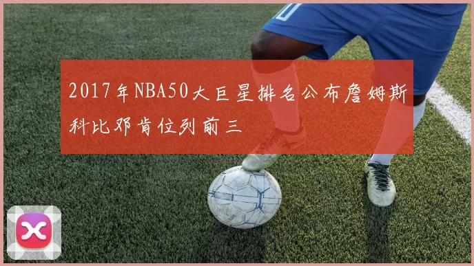 2017年NBA50大巨星排名公布詹姆斯科比邓肯位列前三