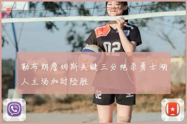 勒布朗詹姆斯关键三分绝杀勇士湖人主场加时险胜