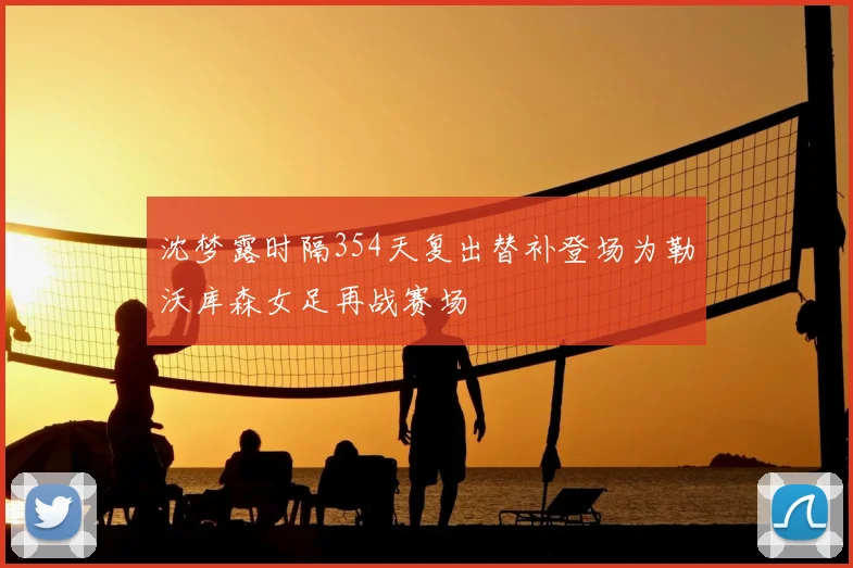 沈梦露时隔354天复出替补登场为勒沃库森女足再战赛场
