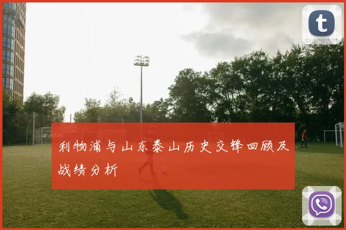 利物浦与山东泰山历史交锋回顾及战绩分析