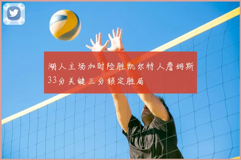 湖人主场加时险胜凯尔特人詹姆斯33分关键三分锁定胜局