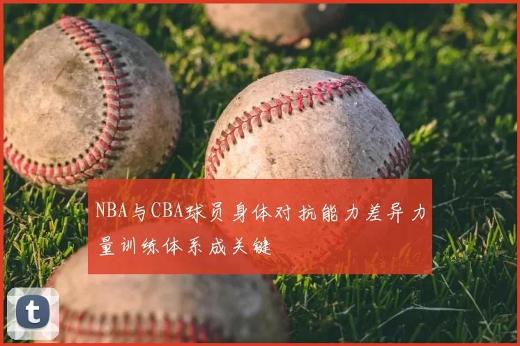 NBA与CBA球员身体对抗能力差异力量训练体系成关键