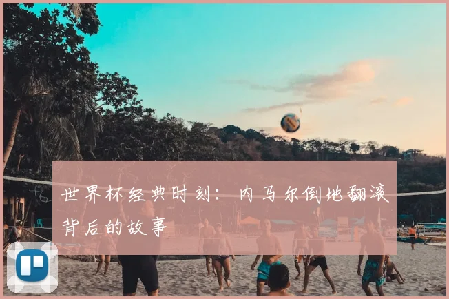 世界杯经典时刻：内马尔倒地翻滚背后的故事