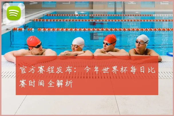 官方赛程发布：今年世界杯每日比赛时间全解析