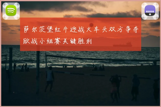 萨尔茨堡红牛迎战火车头双方争夺欧战小组赛关键胜利
