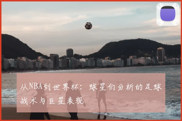 从NBA到世界杯：球星们分析的足球战术与巨星表现