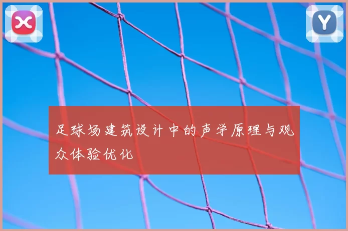 足球场建筑设计中的声学原理与观众体验优化