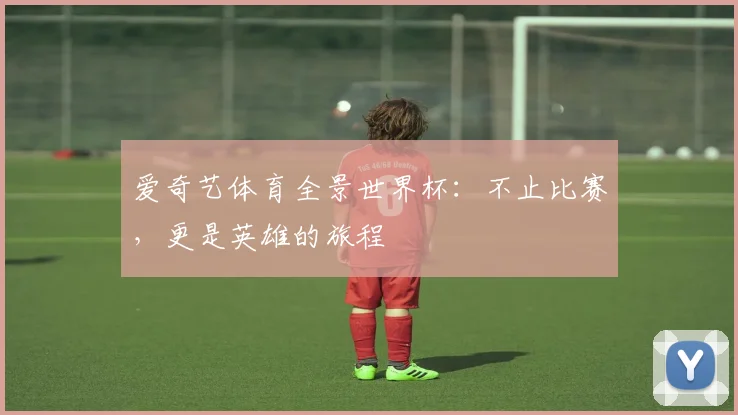 爱奇艺体育全景世界杯：不止比赛，更是英雄的旅程