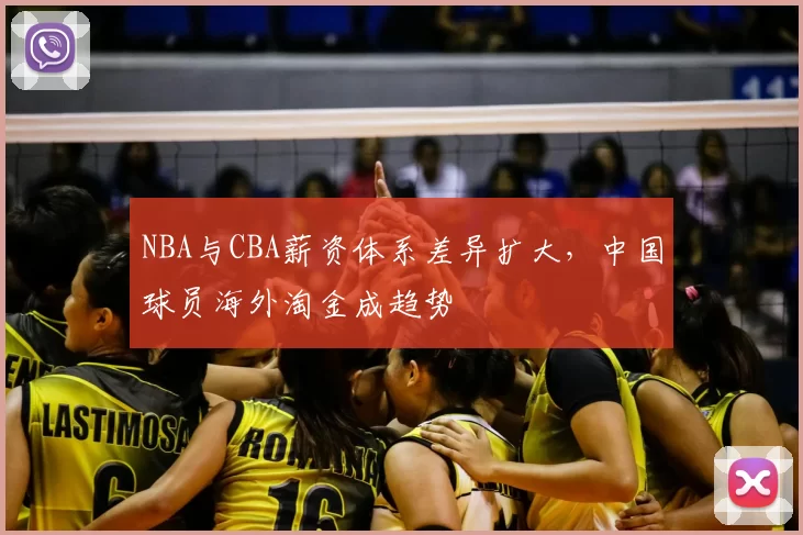 NBA与CBA薪资体系差异扩大，中国球员海外淘金成趋势