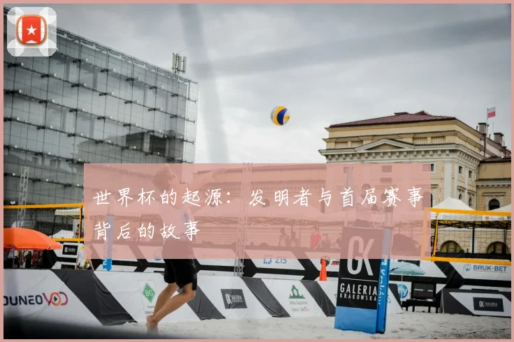 世界杯的起源:发明者与首届赛事背后的故事