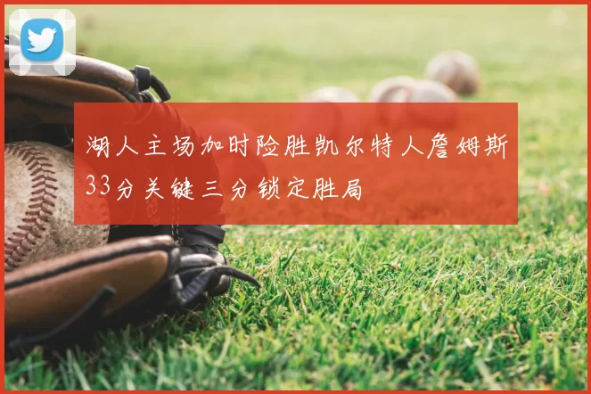 湖人主场加时险胜凯尔特人詹姆斯33分关键三分锁定胜局