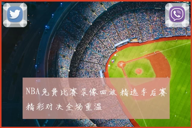 NBA免费比赛录像回放 精选季后赛精彩对决全场重温