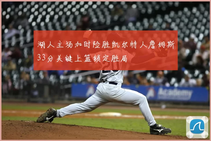 湖人主场加时险胜凯尔特人詹姆斯33分关键上篮锁定胜局