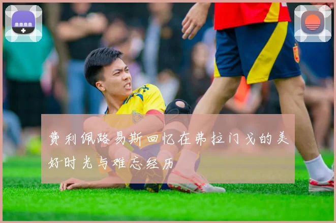 费利佩路易斯回忆在弗拉门戈的美好时光与难忘经历