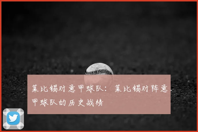 莱比锡对意甲球队:莱比锡对阵意甲球队的历史战绩