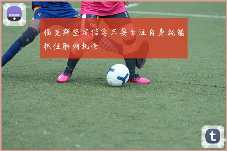 福克斯坚定信念只要专注自身就能抓住胜利机会