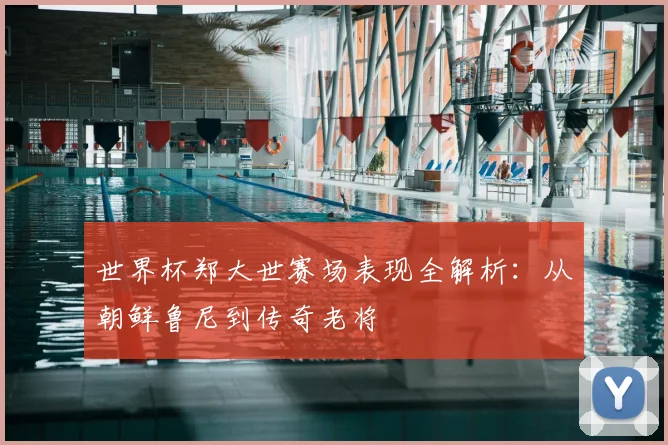 世界杯郑大世赛场表现全解析:从朝鲜鲁尼到传奇老将