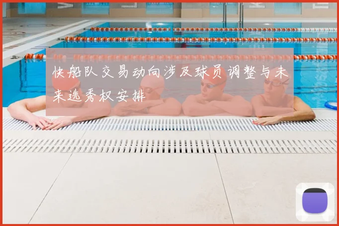 快船队交易动向涉及球员调整与未来选秀权安排