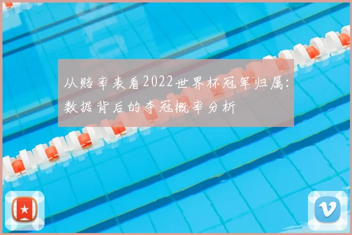从赔率表看2022世界杯冠军归属:数据背后的夺冠概率分析