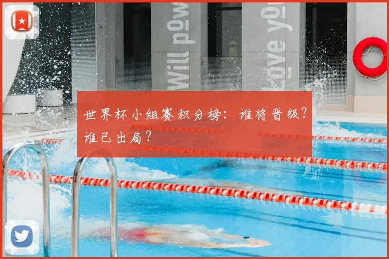 世界杯小组赛积分榜：谁将晋级？谁已出局？