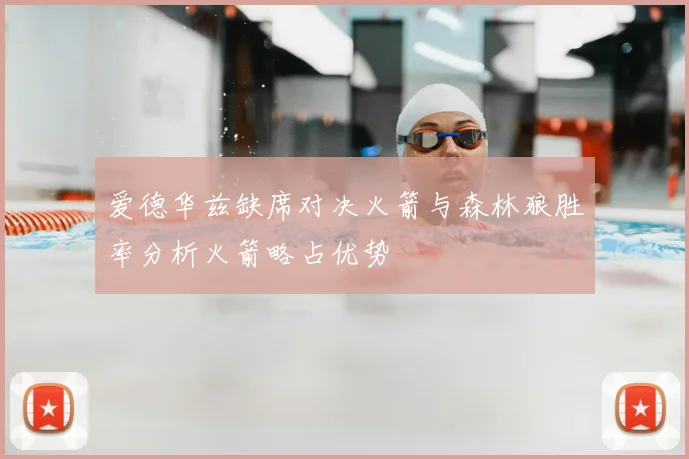 爱德华兹缺席对决火箭与森林狼胜率分析火箭略占优势