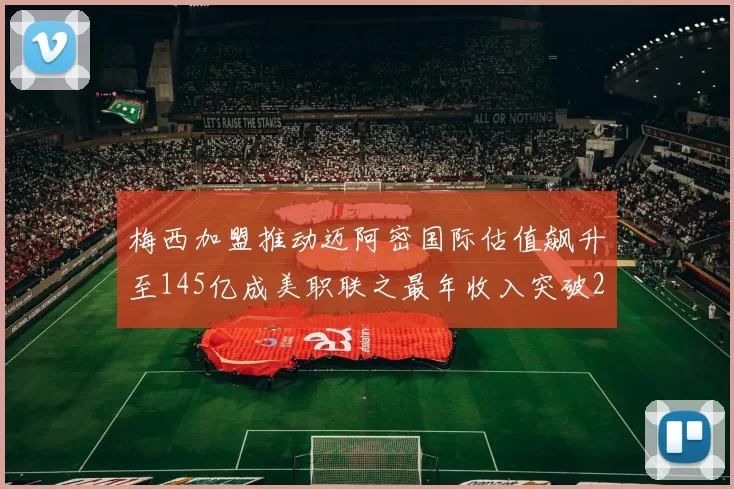 梅西加盟推动迈阿密国际估值飙升至145亿成美职联之最年收入突破2亿美元