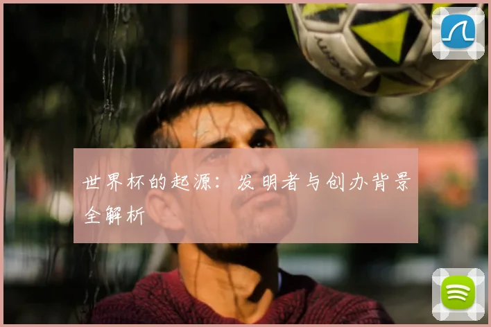 世界杯的起源：发明者与创办背景全解析
