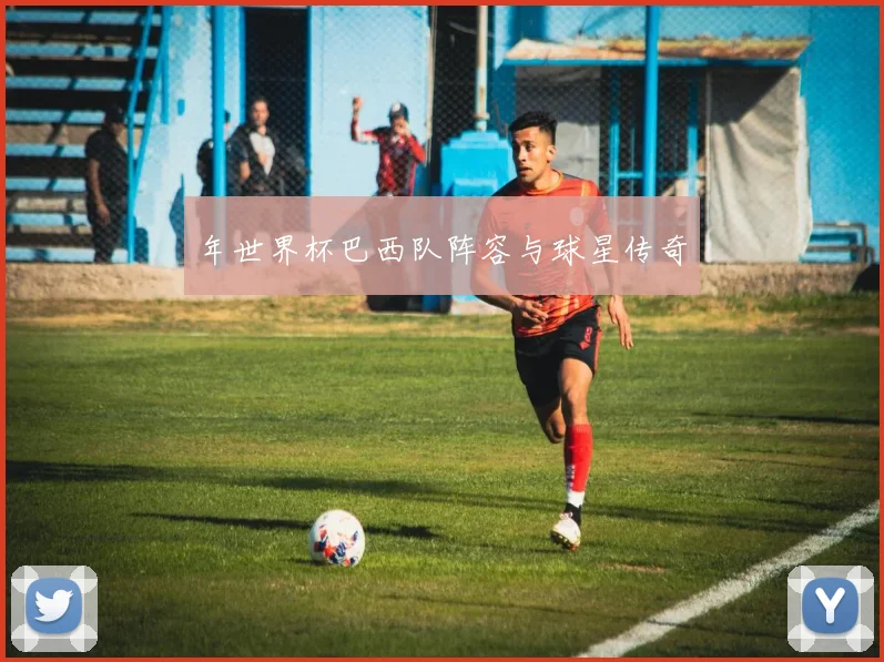 年世界杯巴西队阵容与球星传奇