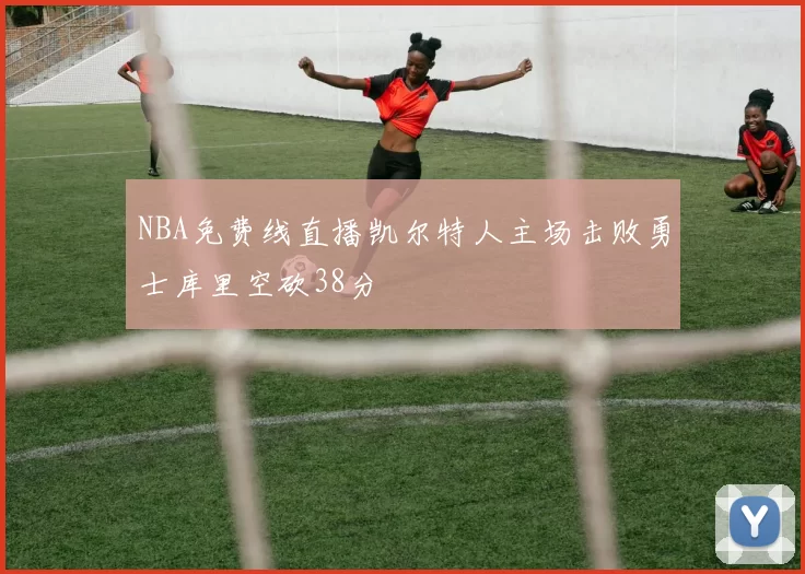 NBA免费线直播凯尔特人主场击败勇士库里空砍38分