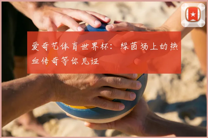 爱奇艺体育世界杯：绿茵场上的热血传奇等你见证