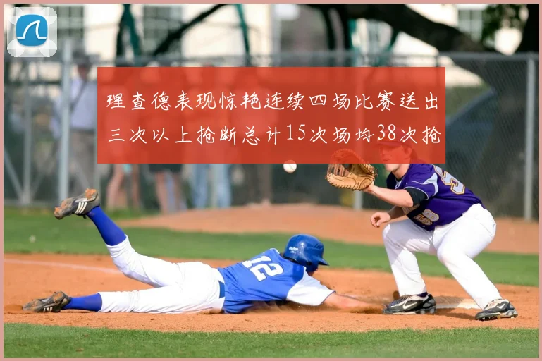 理查德表现惊艳连续四场比赛送出三次以上抢断总计15次场均38次抢断成球队防守利器