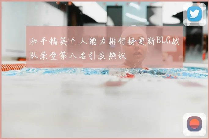和平精英个人能力排行榜更新BLG战队荣登第八名引发热议