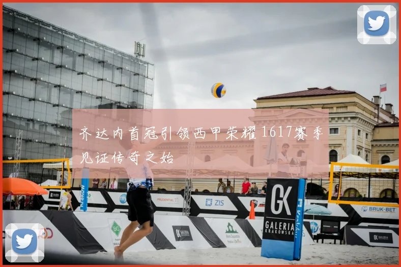 齐达内首冠引领西甲荣耀 1617赛季见证传奇之始
