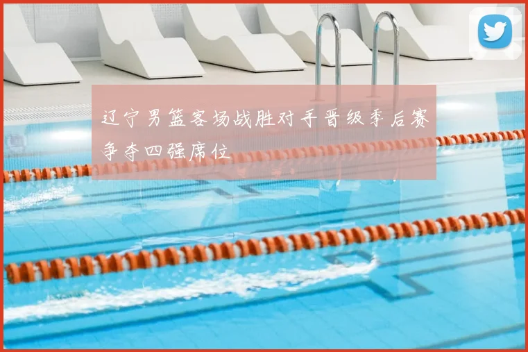 辽宁男篮客场战胜对手晋级季后赛争夺四强席位