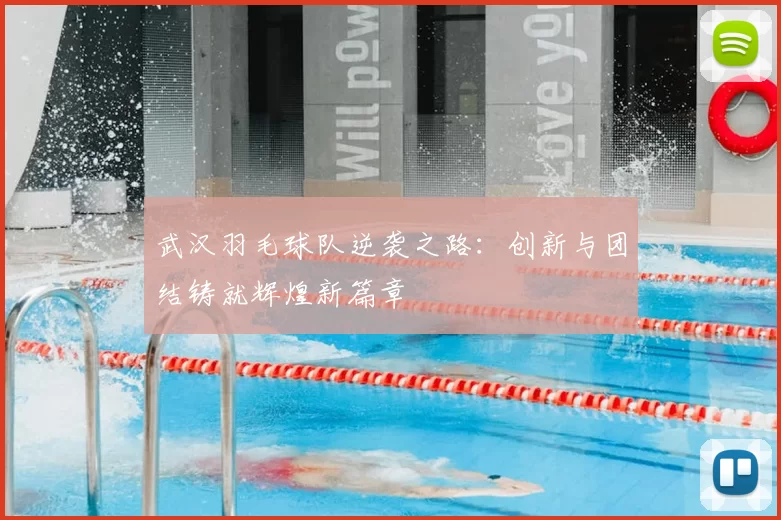 武汉羽毛球队逆袭之路：创新与团结铸就辉煌新篇章