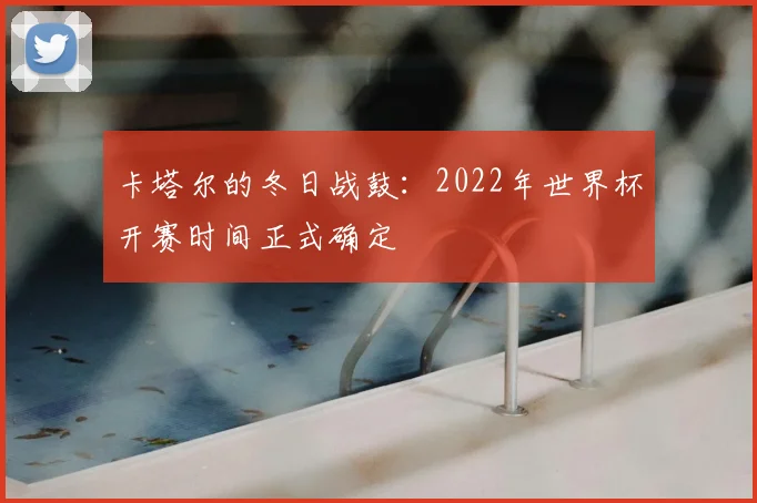 卡塔尔的冬日战鼓：2022年世界杯开赛时间正式确定
