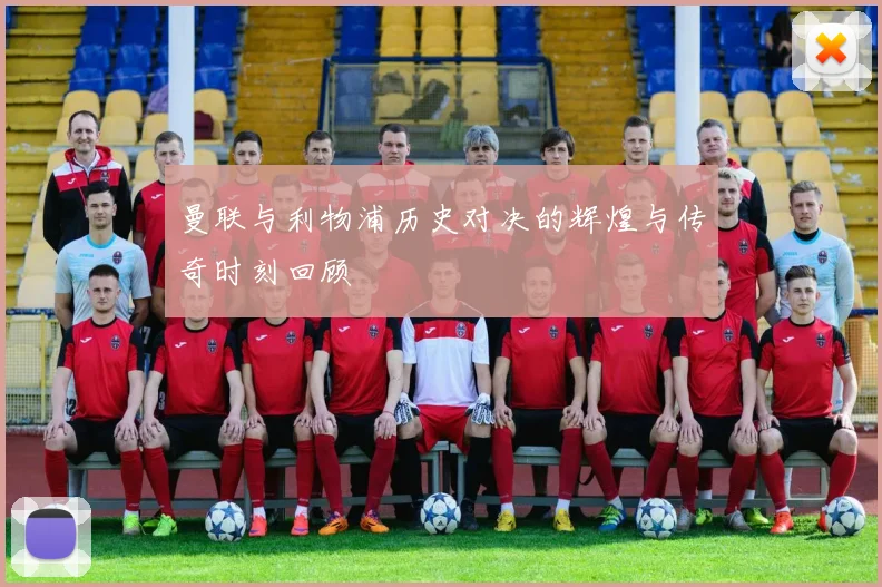 曼联与利物浦历史对决的辉煌与传奇时刻回顾