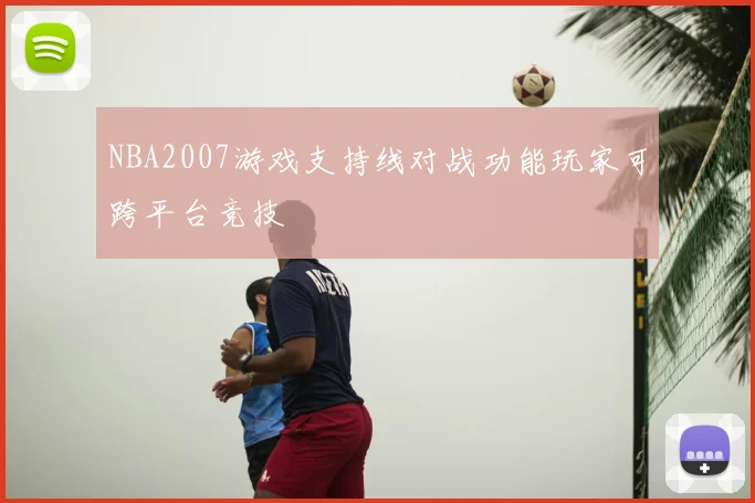 NBA2007游戏支持线对战功能玩家可跨平台竞技