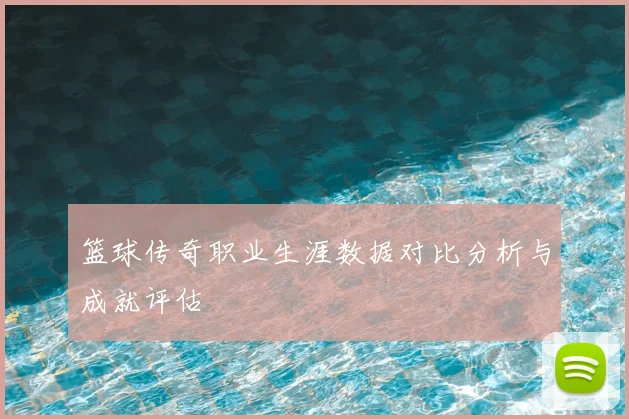 篮球传奇职业生涯数据对比分析与成就评估