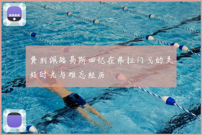 费利佩路易斯回忆在弗拉门戈的美好时光与难忘经历