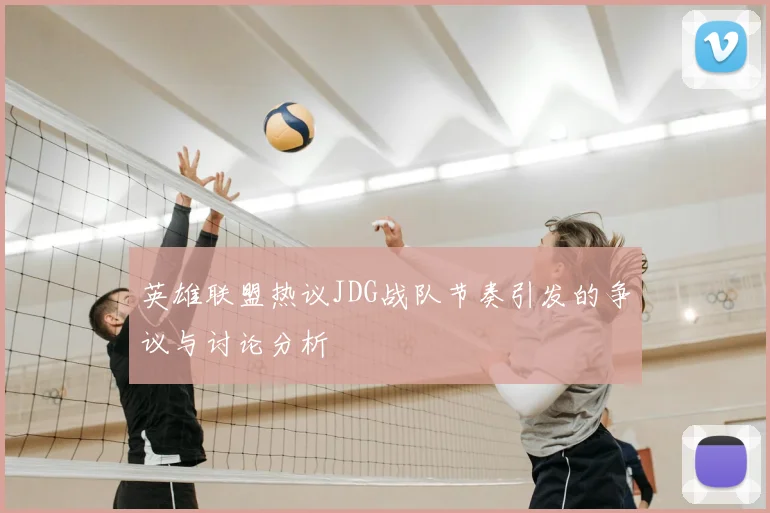 英雄联盟热议JDG战队节奏引发的争议与讨论分析