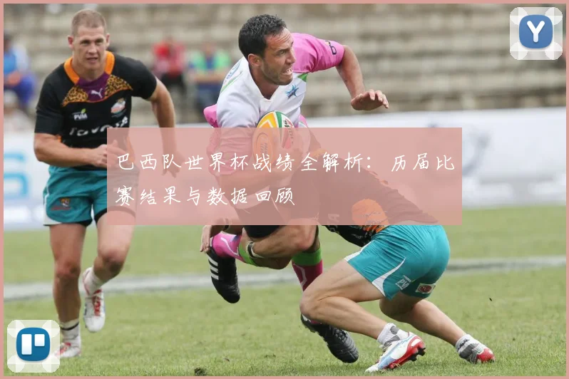巴西队世界杯战绩全解析：历届比赛结果与数据回顾